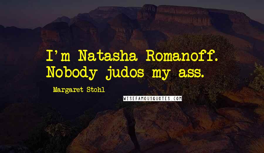 Margaret Stohl Quotes: I'm Natasha Romanoff. Nobody judos my ass.