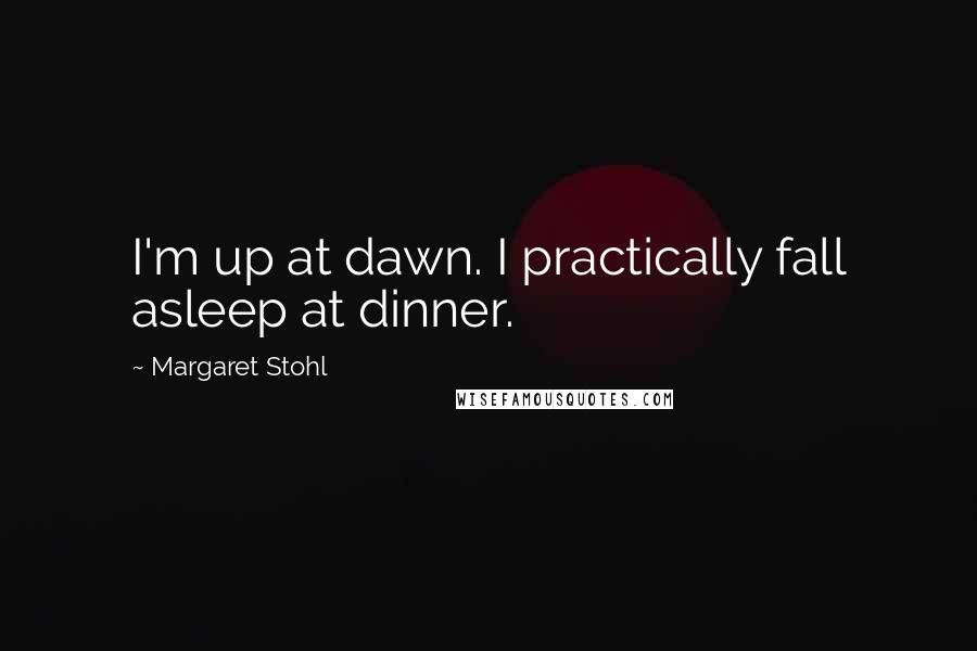 Margaret Stohl Quotes: I'm up at dawn. I practically fall asleep at dinner.