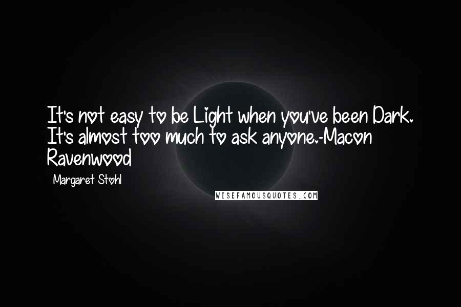 Margaret Stohl Quotes: It's not easy to be Light when you've been Dark. It's almost too much to ask anyone.-Macon Ravenwood