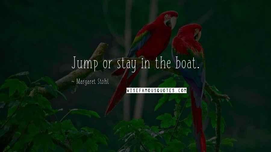 Margaret Stohl Quotes: Jump or stay in the boat.