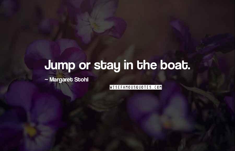 Margaret Stohl Quotes: Jump or stay in the boat.