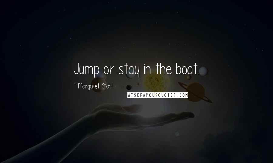 Margaret Stohl Quotes: Jump or stay in the boat.