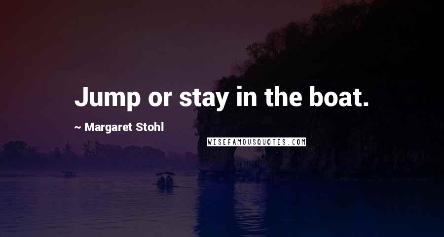 Margaret Stohl Quotes: Jump or stay in the boat.