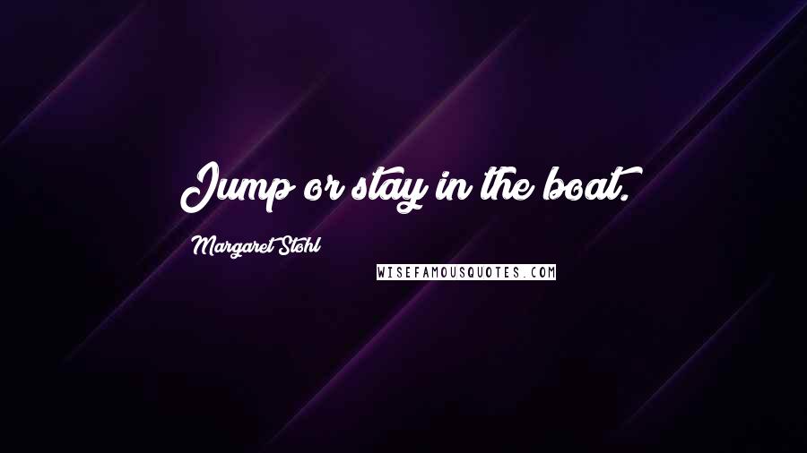 Margaret Stohl Quotes: Jump or stay in the boat.