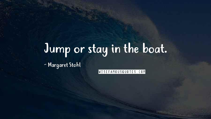 Margaret Stohl Quotes: Jump or stay in the boat.