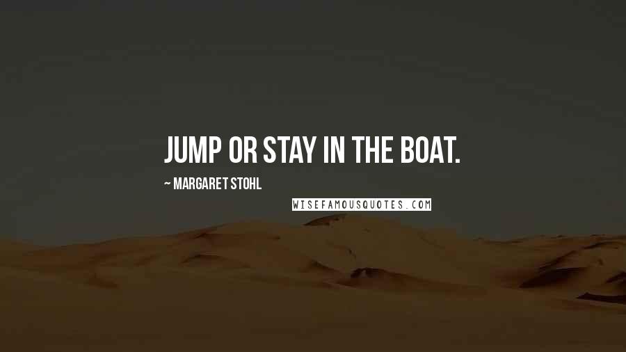 Margaret Stohl Quotes: Jump or stay in the boat.