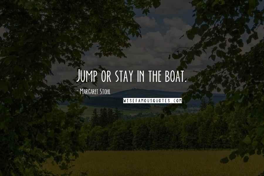 Margaret Stohl Quotes: Jump or stay in the boat.