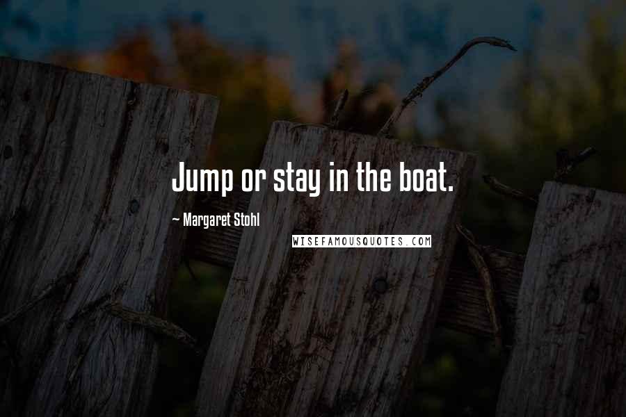 Margaret Stohl Quotes: Jump or stay in the boat.