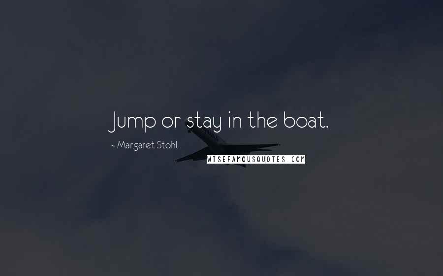 Margaret Stohl Quotes: Jump or stay in the boat.