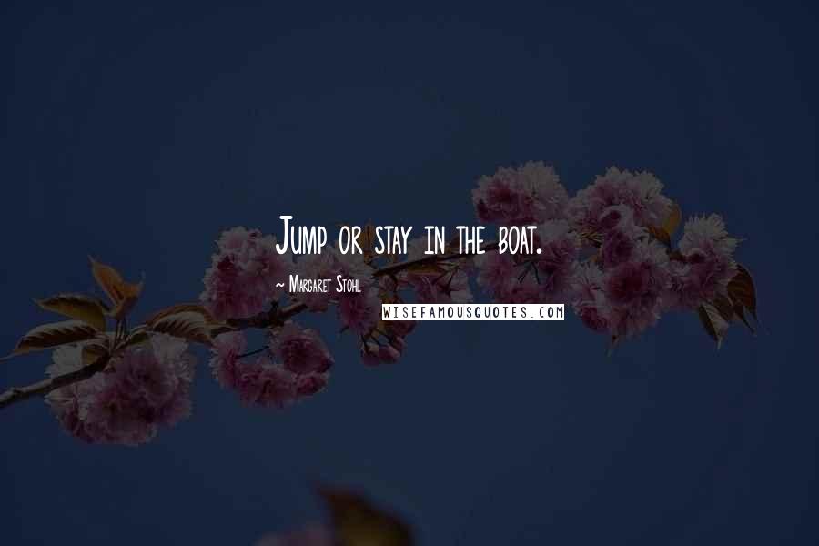 Margaret Stohl Quotes: Jump or stay in the boat.