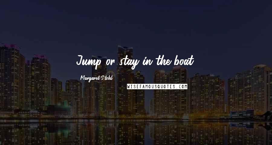 Margaret Stohl Quotes: Jump or stay in the boat.