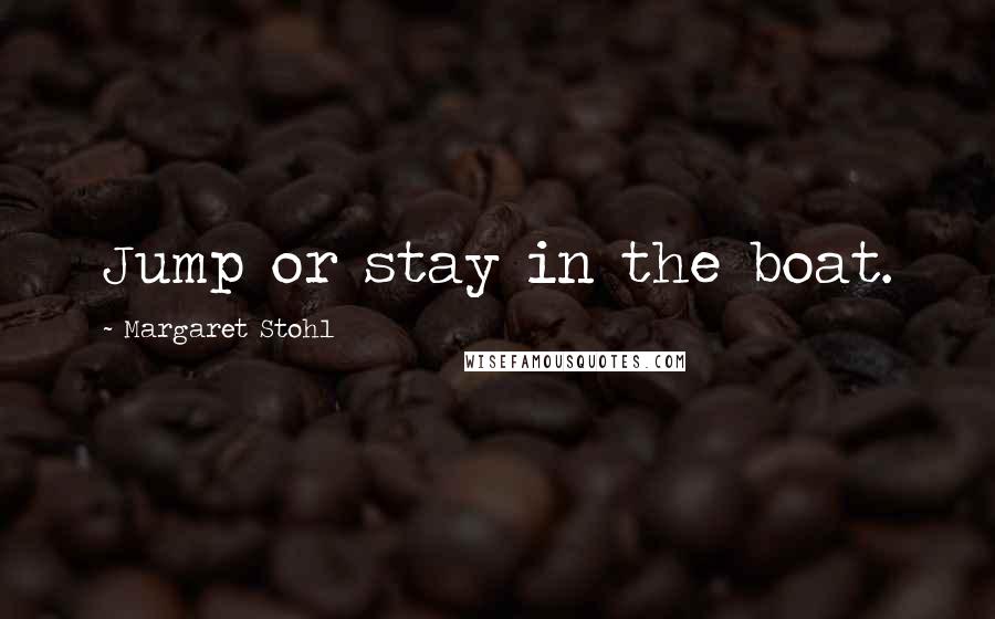 Margaret Stohl Quotes: Jump or stay in the boat.