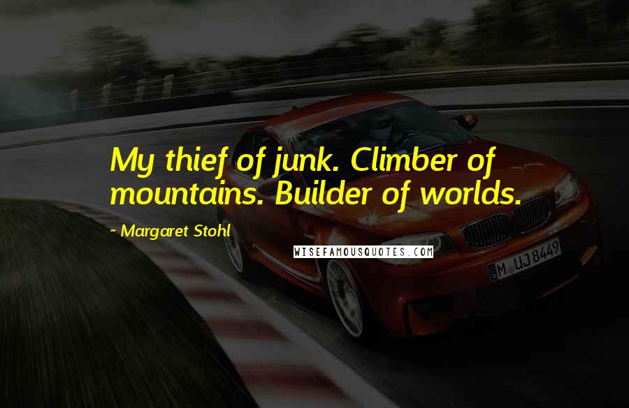 Margaret Stohl Quotes: My thief of junk. Climber of mountains. Builder of worlds.