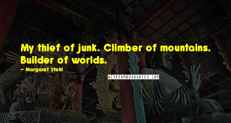 Margaret Stohl Quotes: My thief of junk. Climber of mountains. Builder of worlds.