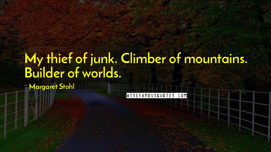 Margaret Stohl Quotes: My thief of junk. Climber of mountains. Builder of worlds.