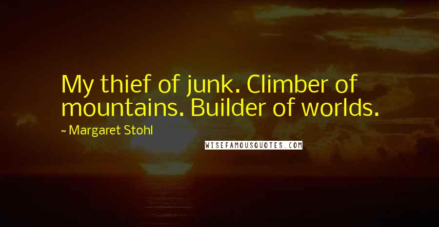 Margaret Stohl Quotes: My thief of junk. Climber of mountains. Builder of worlds.