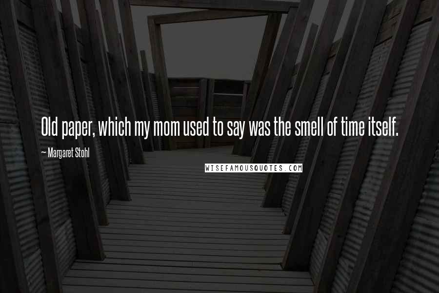 Margaret Stohl Quotes: Old paper, which my mom used to say was the smell of time itself.