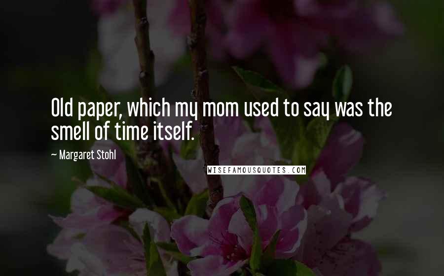 Margaret Stohl Quotes: Old paper, which my mom used to say was the smell of time itself.