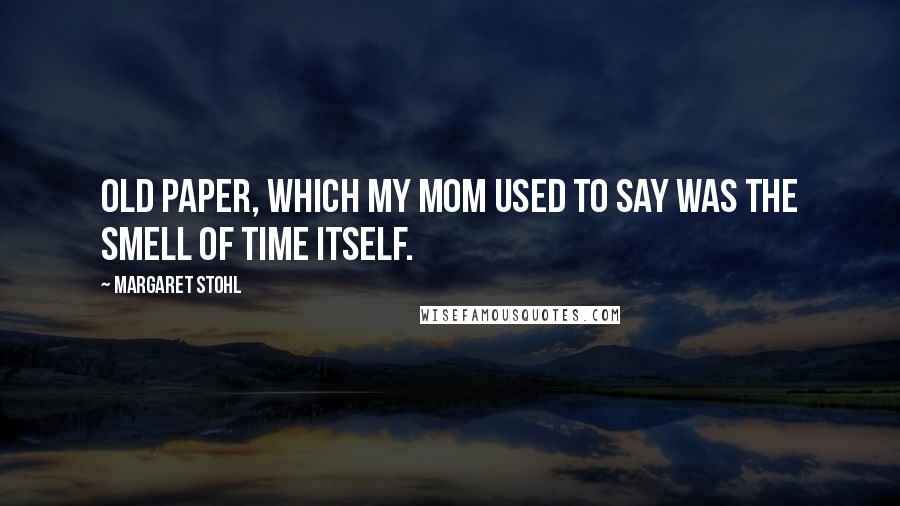 Margaret Stohl Quotes: Old paper, which my mom used to say was the smell of time itself.
