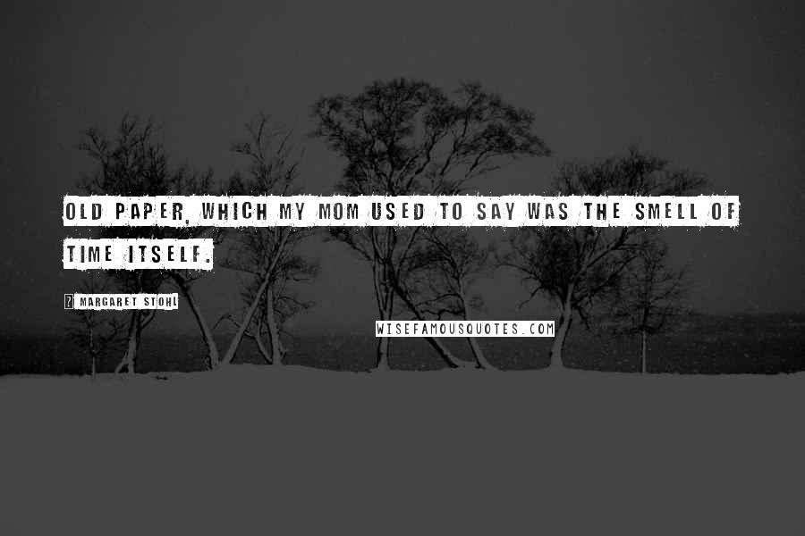 Margaret Stohl Quotes: Old paper, which my mom used to say was the smell of time itself.