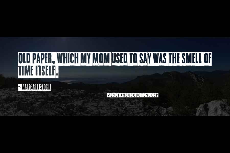 Margaret Stohl Quotes: Old paper, which my mom used to say was the smell of time itself.