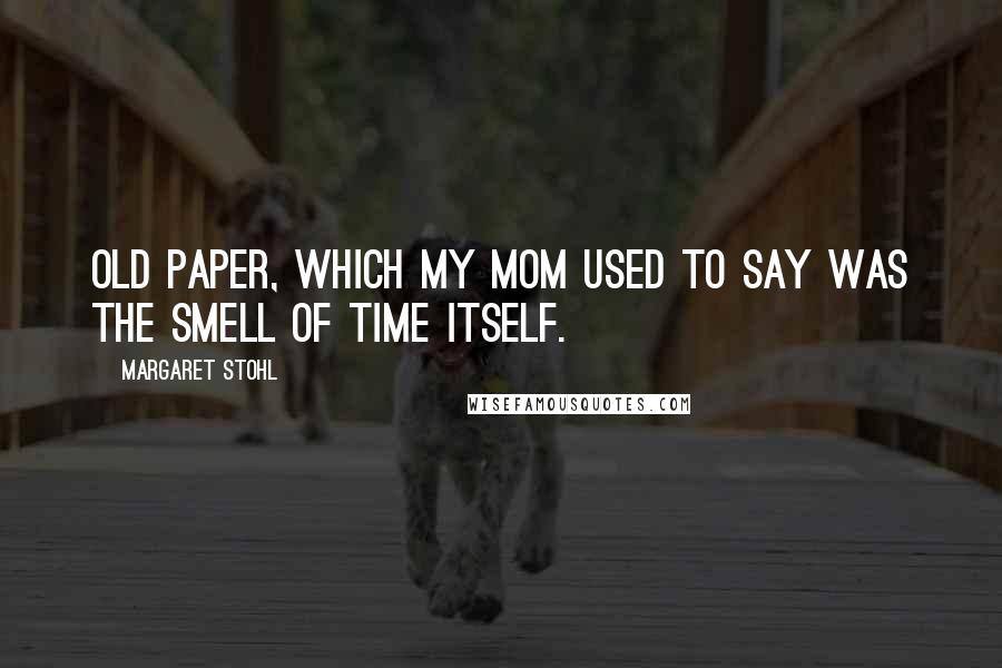 Margaret Stohl Quotes: Old paper, which my mom used to say was the smell of time itself.