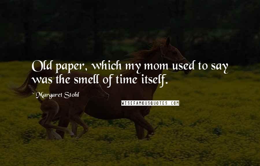Margaret Stohl Quotes: Old paper, which my mom used to say was the smell of time itself.
