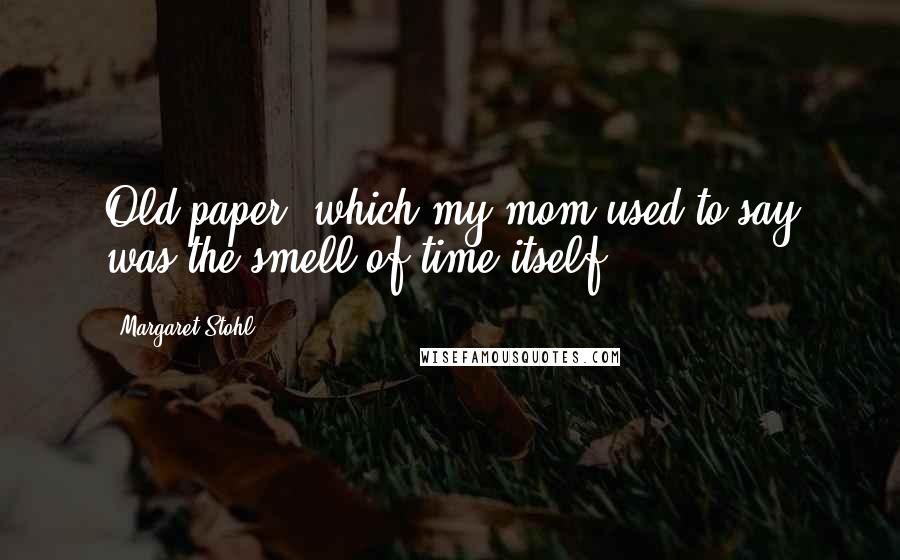Margaret Stohl Quotes: Old paper, which my mom used to say was the smell of time itself.
