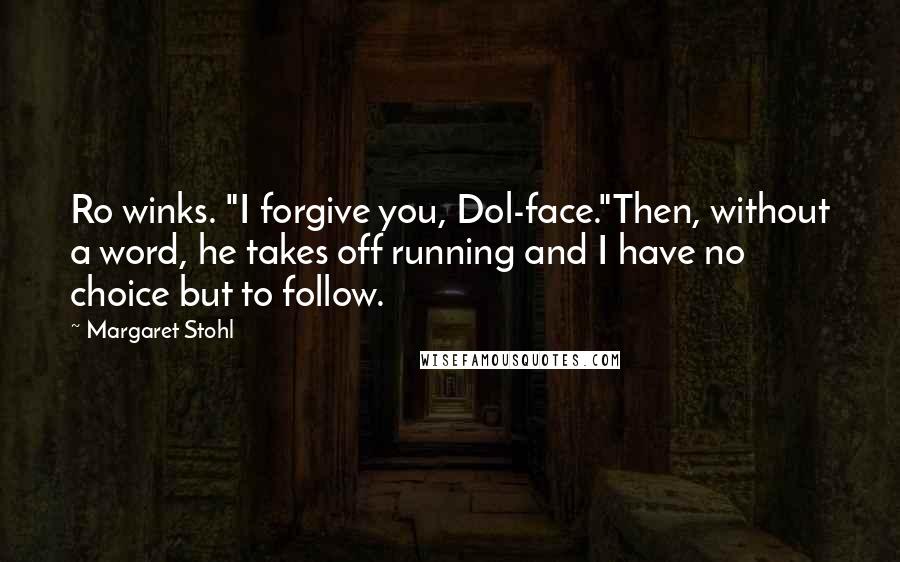 Margaret Stohl Quotes: Ro winks. "I forgive you, Dol-face."Then, without a word, he takes off running and I have no choice but to follow.