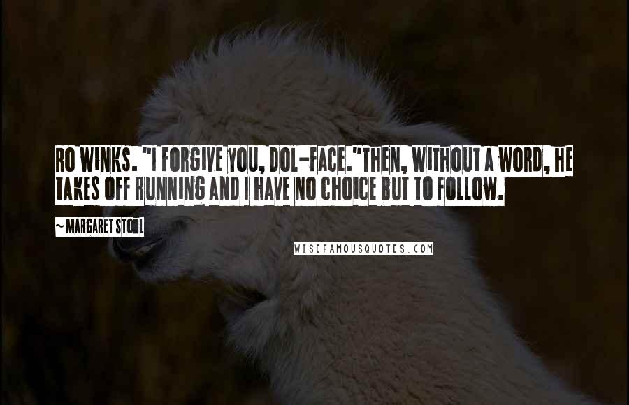 Margaret Stohl Quotes: Ro winks. "I forgive you, Dol-face."Then, without a word, he takes off running and I have no choice but to follow.