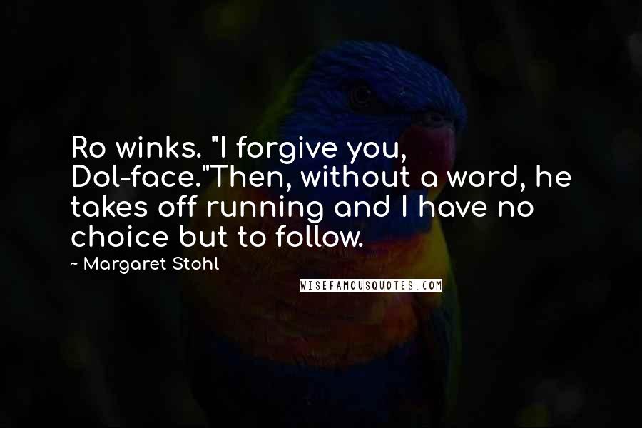 Margaret Stohl Quotes: Ro winks. "I forgive you, Dol-face."Then, without a word, he takes off running and I have no choice but to follow.