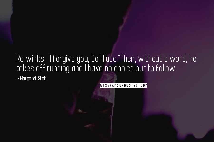 Margaret Stohl Quotes: Ro winks. "I forgive you, Dol-face."Then, without a word, he takes off running and I have no choice but to follow.