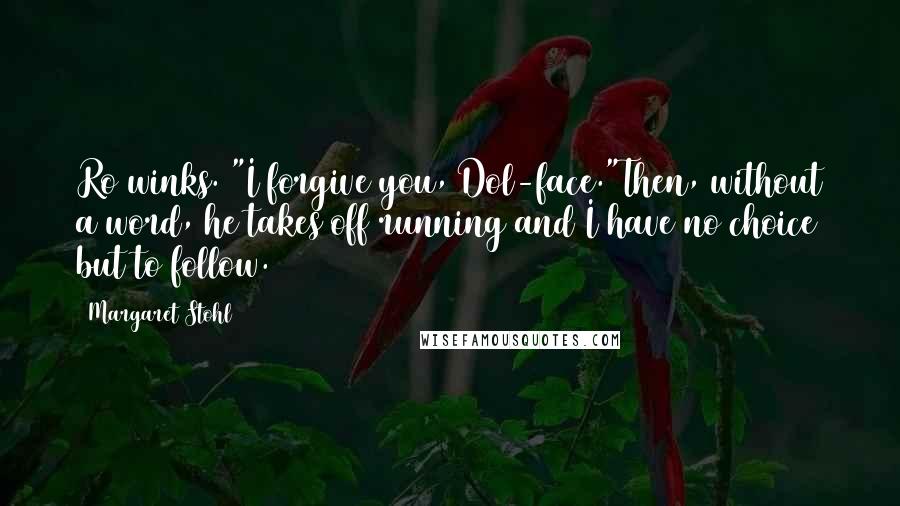 Margaret Stohl Quotes: Ro winks. "I forgive you, Dol-face."Then, without a word, he takes off running and I have no choice but to follow.