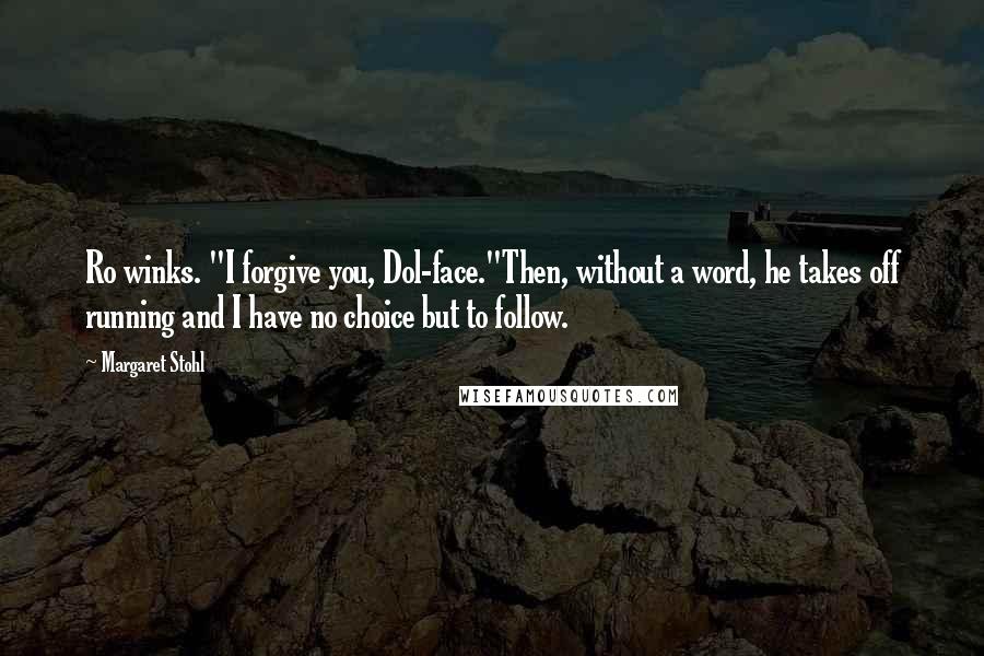 Margaret Stohl Quotes: Ro winks. "I forgive you, Dol-face."Then, without a word, he takes off running and I have no choice but to follow.