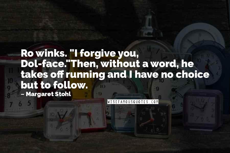 Margaret Stohl Quotes: Ro winks. "I forgive you, Dol-face."Then, without a word, he takes off running and I have no choice but to follow.