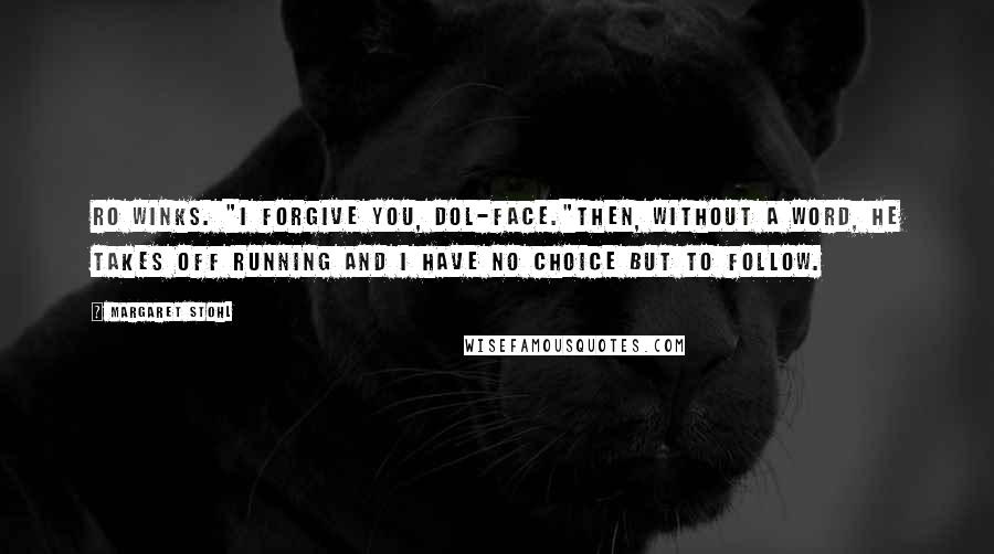 Margaret Stohl Quotes: Ro winks. "I forgive you, Dol-face."Then, without a word, he takes off running and I have no choice but to follow.