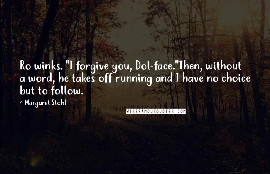 Margaret Stohl Quotes: Ro winks. "I forgive you, Dol-face."Then, without a word, he takes off running and I have no choice but to follow.