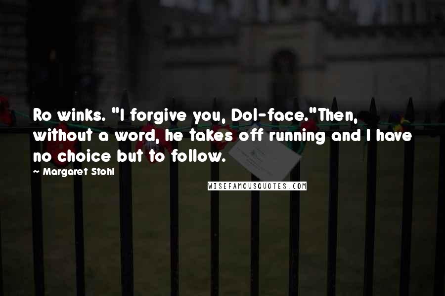 Margaret Stohl Quotes: Ro winks. "I forgive you, Dol-face."Then, without a word, he takes off running and I have no choice but to follow.