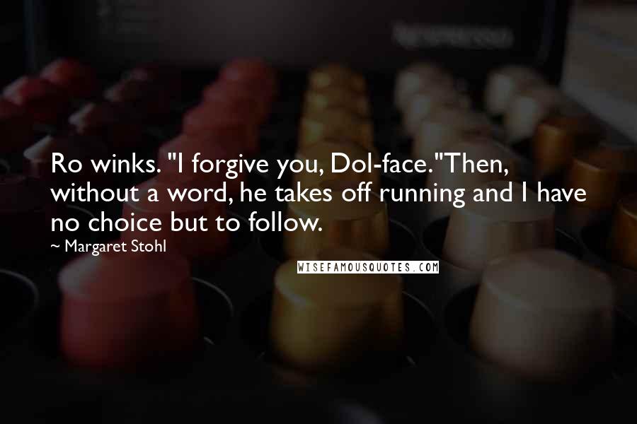Margaret Stohl Quotes: Ro winks. "I forgive you, Dol-face."Then, without a word, he takes off running and I have no choice but to follow.