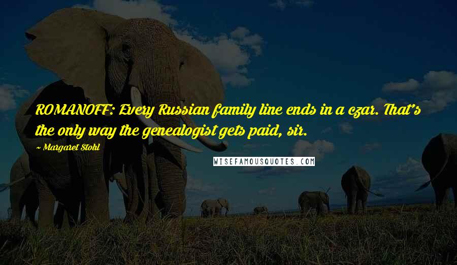 Margaret Stohl Quotes: ROMANOFF: Every Russian family line ends in a czar. That's the only way the genealogist gets paid, sir.