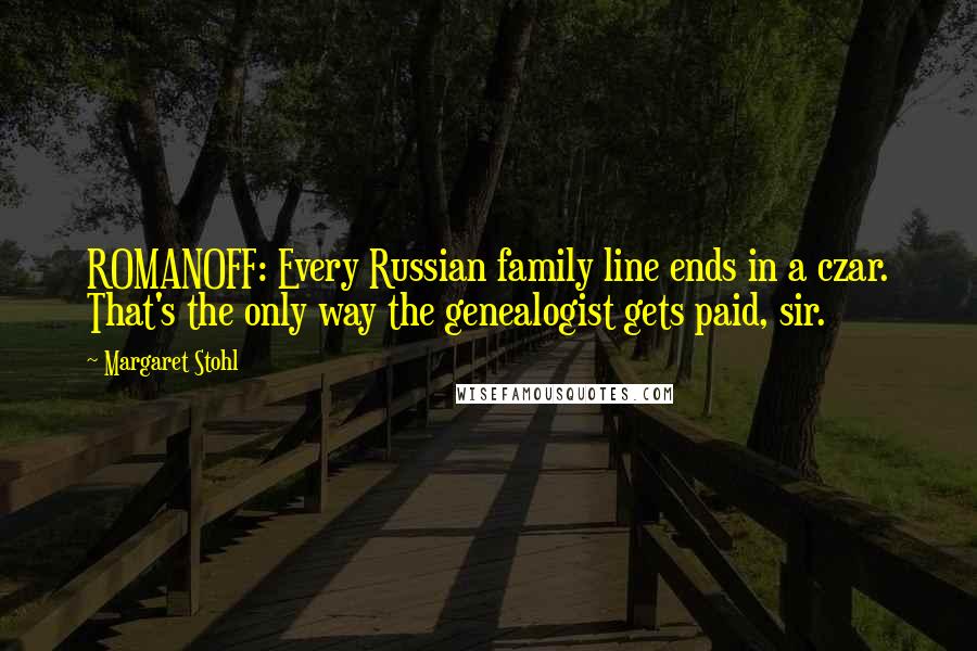 Margaret Stohl Quotes: ROMANOFF: Every Russian family line ends in a czar. That's the only way the genealogist gets paid, sir.