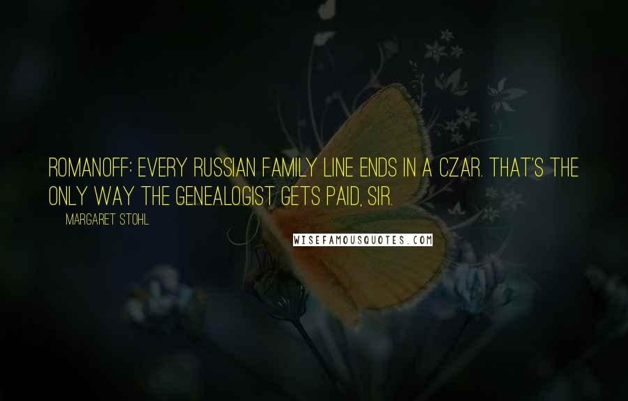 Margaret Stohl Quotes: ROMANOFF: Every Russian family line ends in a czar. That's the only way the genealogist gets paid, sir.