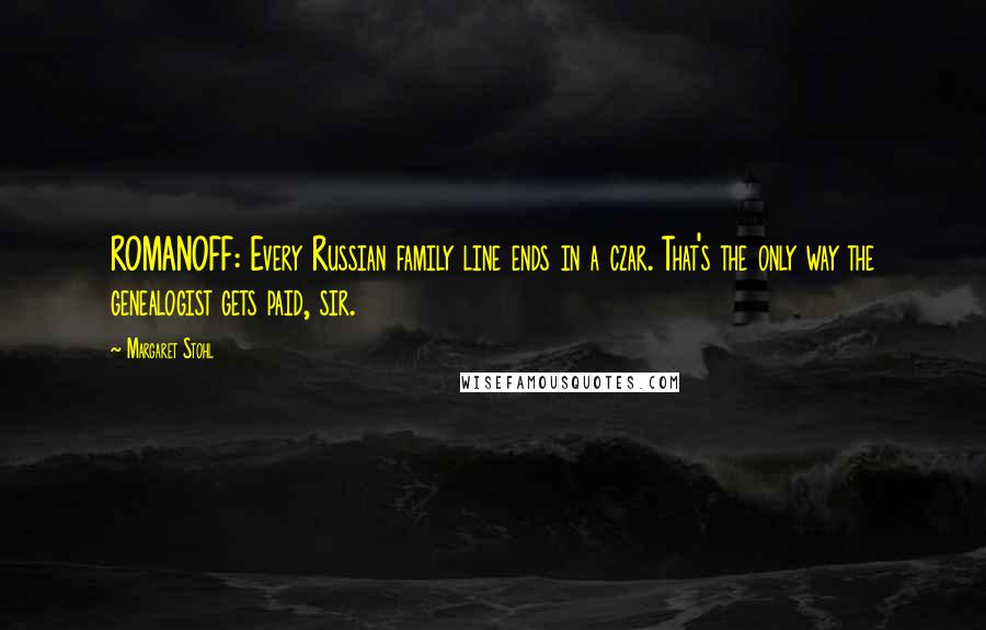 Margaret Stohl Quotes: ROMANOFF: Every Russian family line ends in a czar. That's the only way the genealogist gets paid, sir.