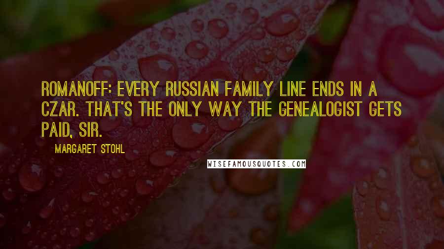 Margaret Stohl Quotes: ROMANOFF: Every Russian family line ends in a czar. That's the only way the genealogist gets paid, sir.
