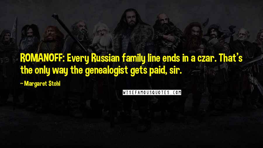 Margaret Stohl Quotes: ROMANOFF: Every Russian family line ends in a czar. That's the only way the genealogist gets paid, sir.