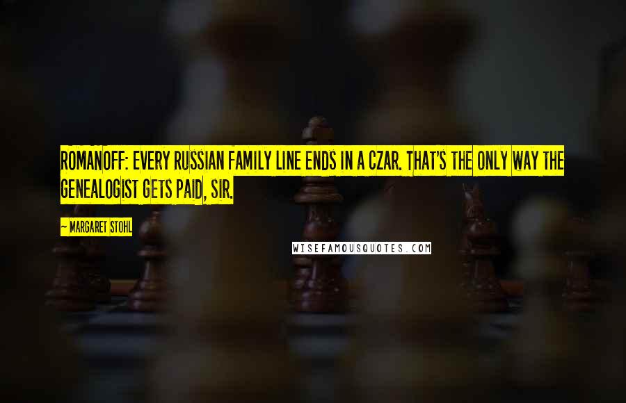 Margaret Stohl Quotes: ROMANOFF: Every Russian family line ends in a czar. That's the only way the genealogist gets paid, sir.