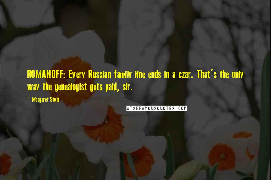 Margaret Stohl Quotes: ROMANOFF: Every Russian family line ends in a czar. That's the only way the genealogist gets paid, sir.