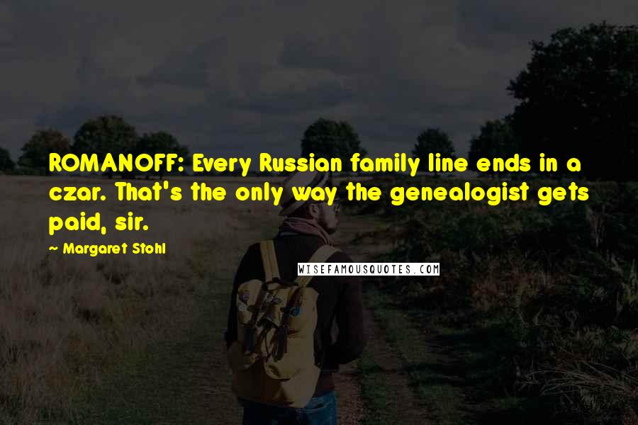 Margaret Stohl Quotes: ROMANOFF: Every Russian family line ends in a czar. That's the only way the genealogist gets paid, sir.