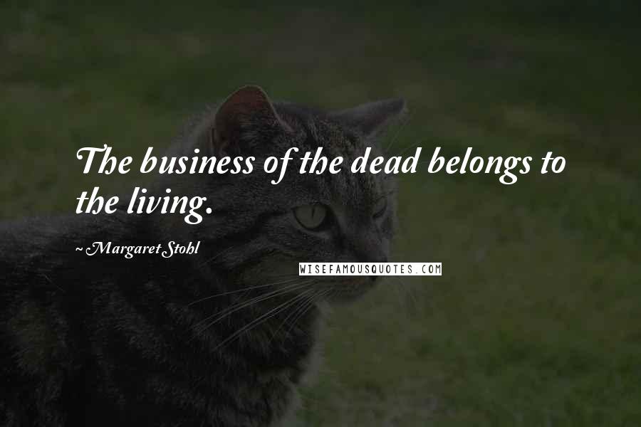 Margaret Stohl Quotes: The business of the dead belongs to the living.