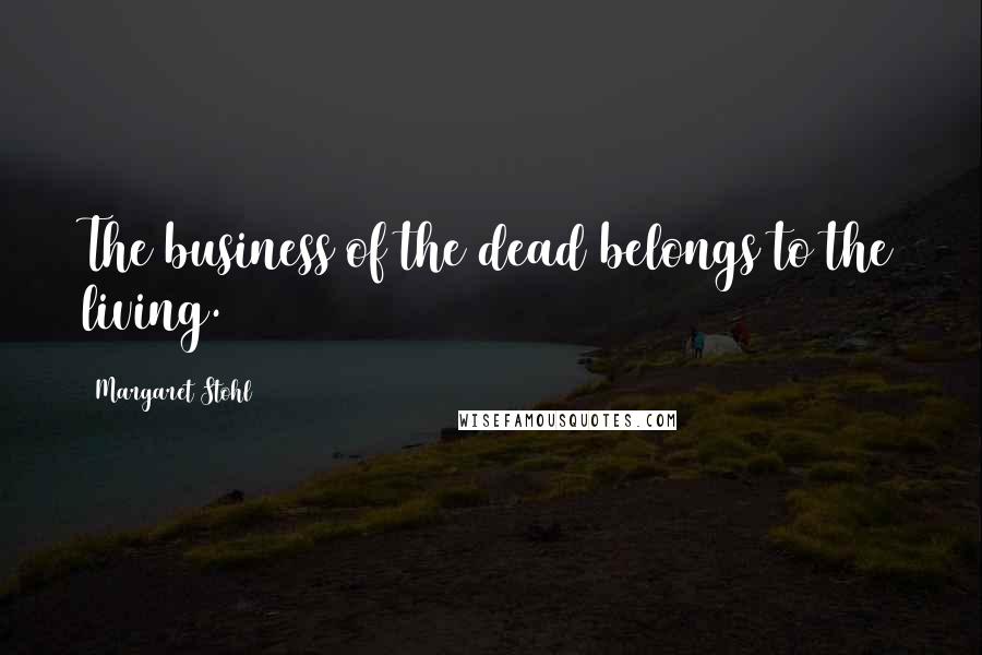 Margaret Stohl Quotes: The business of the dead belongs to the living.